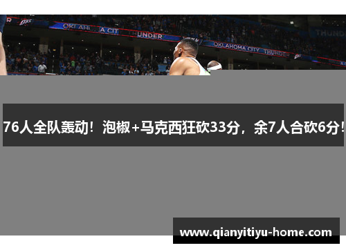 76人全队轰动！泡椒+马克西狂砍33分，余7人合砍6分！