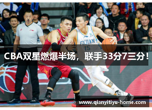 CBA双星燃爆半场,联手33分7三分! CBA双星燃爆半场,联手33分7三分!