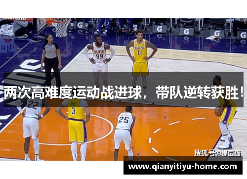 两次高难度运动战进球，带队逆转获胜！
