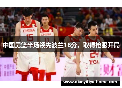 中国男篮半场领先波兰18分，取得抢眼开局