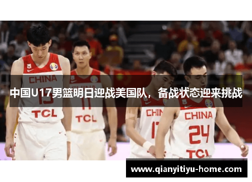 中国U17男篮明日迎战美国队，备战状态迎来挑战