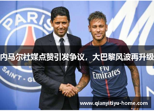 内马尔社媒点赞引发争议，大巴黎风波再升级