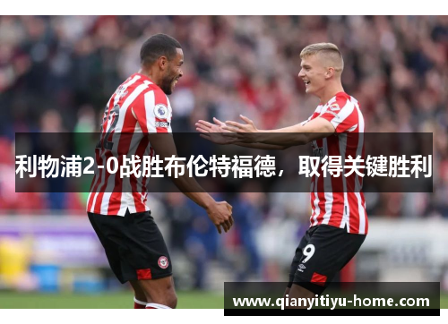 利物浦2-0战胜布伦特福德，取得关键胜利
