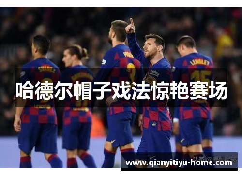 哈德尔帽子戏法惊艳赛场