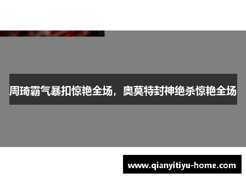 周琦霸气暴扣惊艳全场，奥莫特封神绝杀惊艳全场