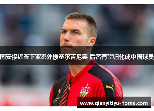 国安接近签下亚泰外援塞尔吉尼奥 后者有望归化成中国球员