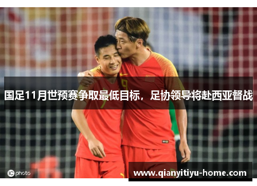 国足11月世预赛争取最低目标，足协领导将赴西亚督战