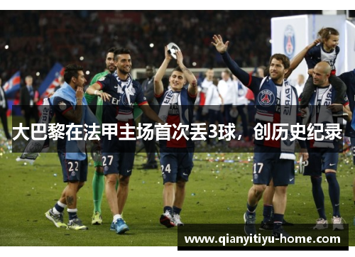 大巴黎在法甲主场首次丢3球，创历史纪录