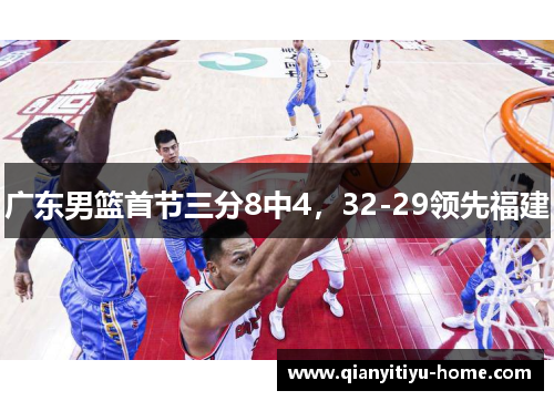 广东男篮首节三分8中4，32-29领先福建