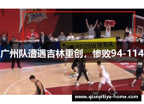 广州队遭遇吉林重创，惨败94-114