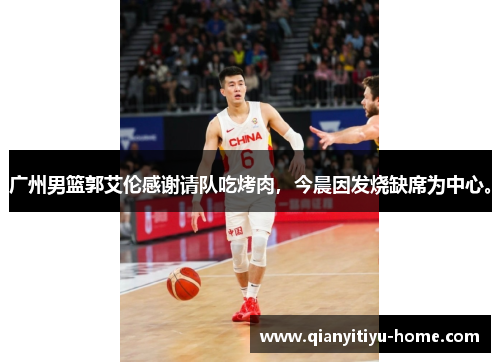 广州男篮郭艾伦感谢请队吃烤肉，今晨因发烧缺席为中心。