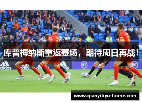 库普梅纳斯重返赛场，期待周日再战！