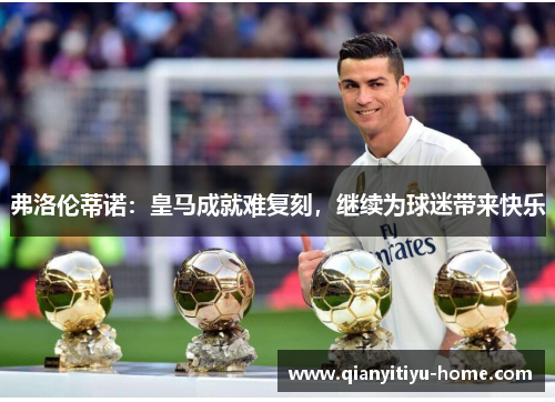 弗洛伦蒂诺：皇马成就难复刻，继续为球迷带来快乐