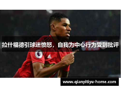 拉什福德引球迷愤怒，自我为中心行为受到批评